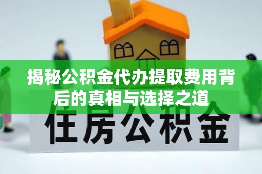 临朐揭秘公积金代办提取费用背后的真相与选择之道