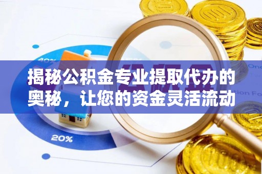 临朐揭秘公积金专业提取代办的奥秘，让您的资金灵活流动