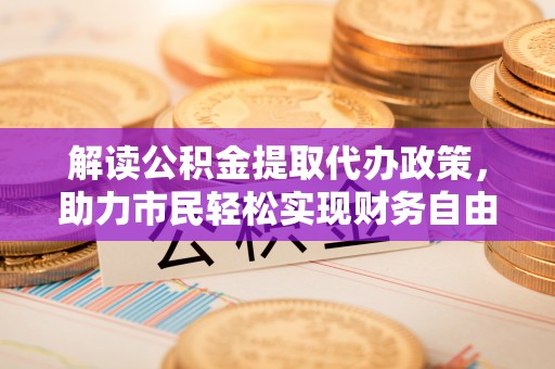临朐解读公积金提取代办政策，助力市民轻松实现财务自由