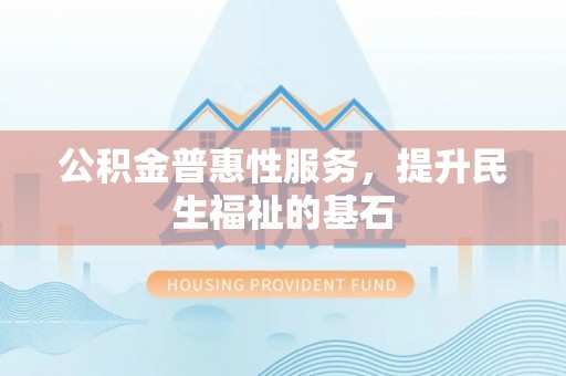 临朐公积金普惠性服务，提升民生福祉的基石