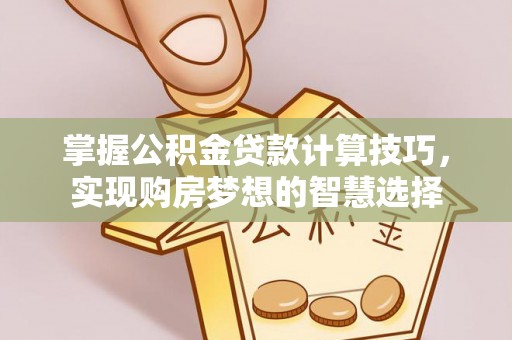 临朐掌握公积金贷款计算技巧，实现购房梦想的智慧选择