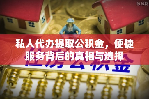 临朐私人代办提取公积金，便捷服务背后的真相与选择