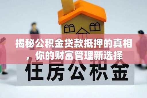 临朐揭秘公积金贷款抵押的真相，你的财富管理新选择