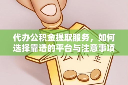 临朐代办公积金提取服务，如何选择靠谱的平台与注意事项