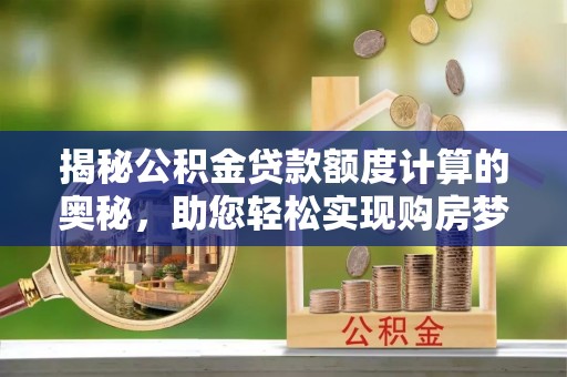 临朐揭秘公积金贷款额度计算的奥秘，助您轻松实现购房梦想