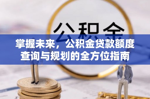 临朐掌握未来，公积金贷款额度查询与规划的全方位指南