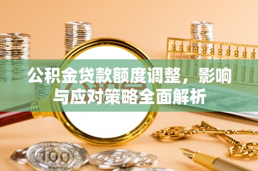 临朐公积金贷款额度调整，影响与应对策略全面解析