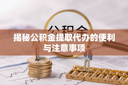临朐揭秘公积金提取代办的便利与注意事项