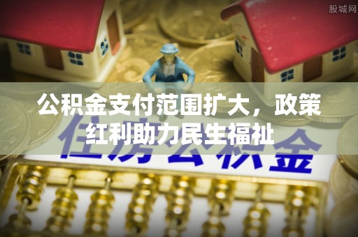 临朐公积金支付范围扩大，政策红利助力民生福祉