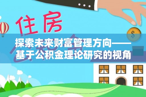 临朐探索未来财富管理方向——基于公积金理论研究的视角