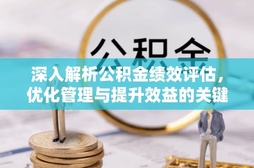 临朐深入解析公积金绩效评估，优化管理与提升效益的关键路径