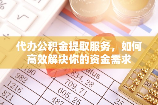 临朐代办公积金提取服务，如何高效解决你的资金需求