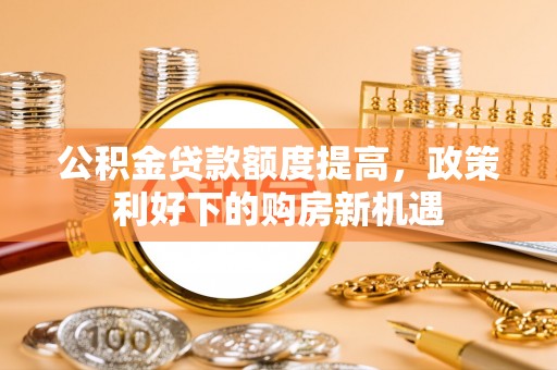 临朐公积金贷款额度提高，政策利好下的购房新机遇