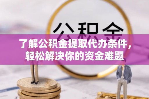临朐了解公积金提取代办条件，轻松解决你的资金难题