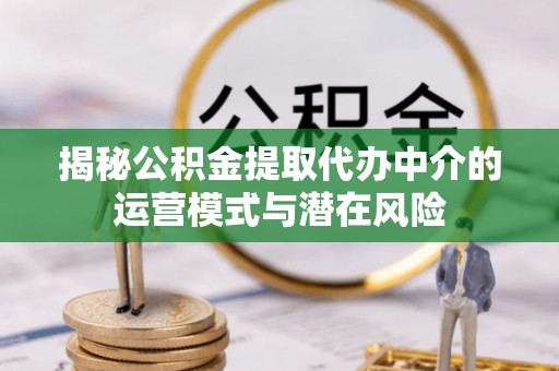 临朐揭秘公积金提取代办中介的运营模式与潜在风险