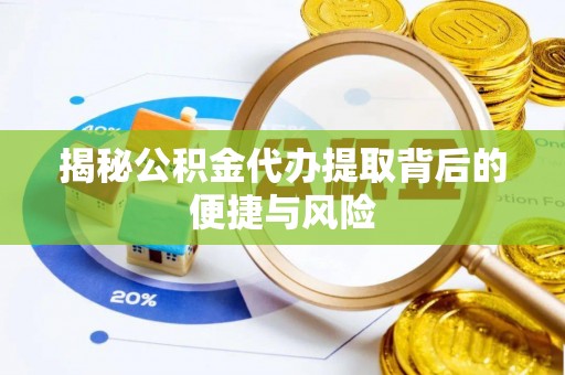 临朐揭秘公积金代办提取背后的便捷与风险