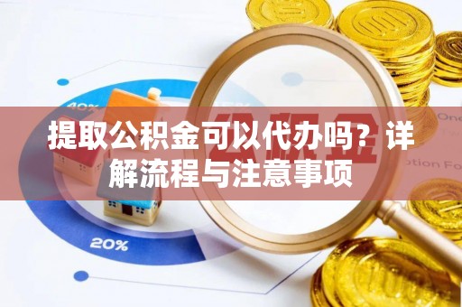 临朐提取公积金可以代办吗？详解流程与注意事项