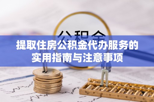 临朐提取住房公积金代办服务的实用指南与注意事项