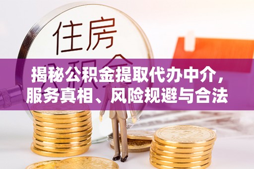 临朐揭秘公积金提取代办中介，服务真相、风险规避与合法途径