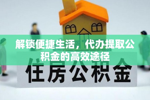 临朐解锁便捷生活，代办提取公积金的高效途径