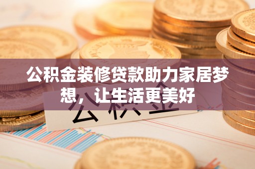 临朐公积金装修贷款助力家居梦想，让生活更美好