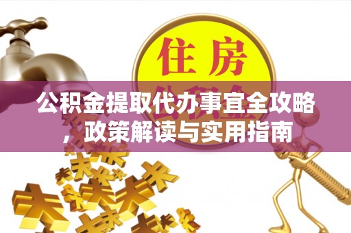 临朐公积金提取代办事宜全攻略，政策解读与实用指南