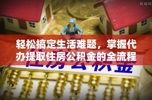 临朐轻松搞定生活难题，掌握代办提取住房公积金的全流程