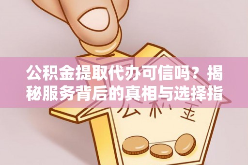 临朐公积金提取代办可信吗？揭秘服务背后的真相与选择指南