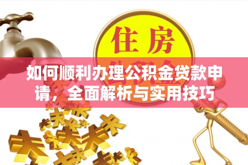 临朐如何顺利办理公积金贷款申请，全面解析与实用技巧