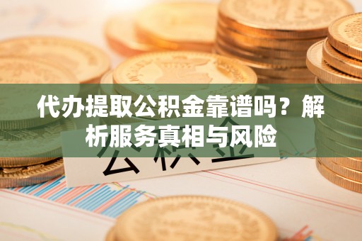 临朐代办提取公积金靠谱吗？解析服务真相与风险