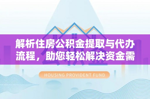 临朐解析住房公积金提取与代办流程，助您轻松解决资金需求