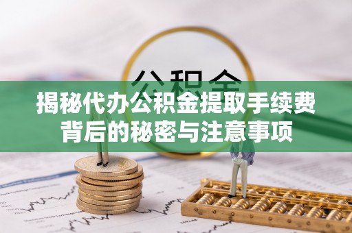 临朐揭秘代办公积金提取手续费背后的秘密与注意事项
