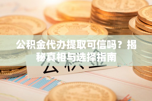 临朐公积金代办提取可信吗？揭秘真相与选择指南