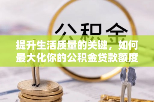 临朐提升生活质量的关键，如何最大化你的公积金贷款额度
