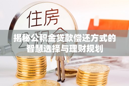 临朐揭秘公积金贷款偿还方式的智慧选择与理财规划