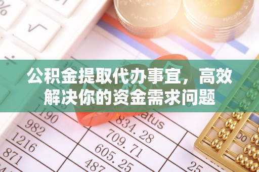 临朐公积金提取代办事宜，高效解决你的资金需求问题