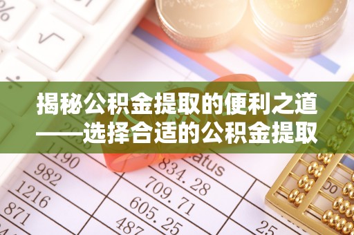 临朐揭秘公积金提取的便利之道——选择合适的公积金提取代办公司是关键