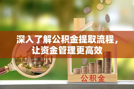 临朐深入了解公积金提取流程，让资金管理更高效