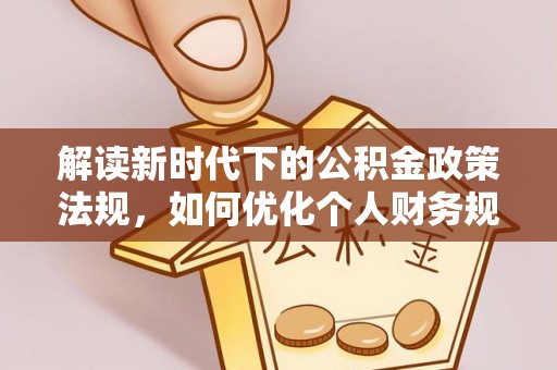 临朐解读新时代下的公积金政策法规，如何优化个人财务规划