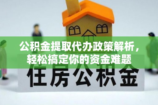 临朐公积金提取代办政策解析，轻松搞定你的资金难题