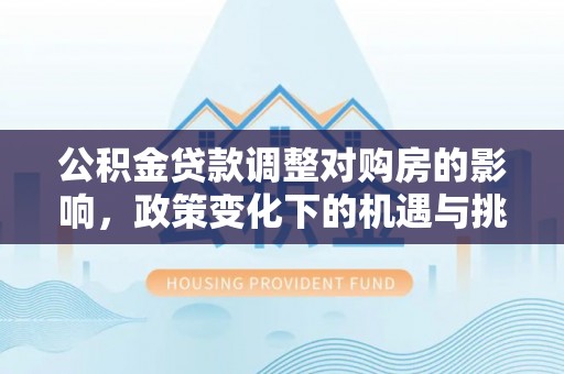 临朐公积金贷款调整对购房的影响，政策变化下的机遇与挑战