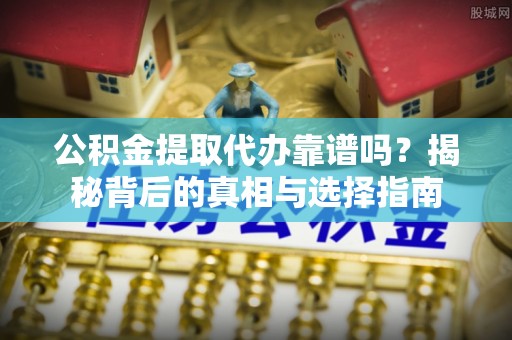 临朐公积金提取代办靠谱吗？揭秘背后的真相与选择指南