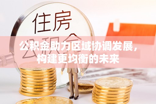 临朐公积金助力区域协调发展，构建更均衡的未来