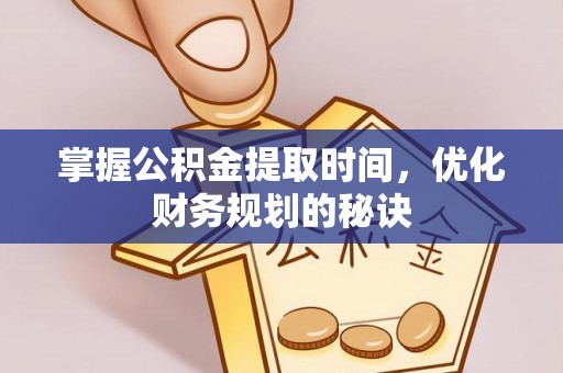 临朐掌握公积金提取时间，优化财务规划的秘诀