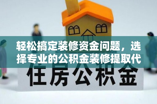临朐轻松搞定装修资金问题，选择专业的公积金装修提取代办服务