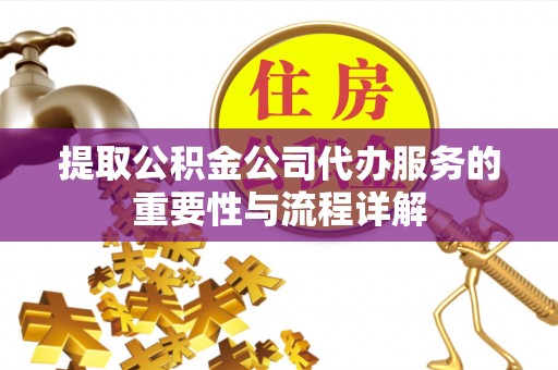 临朐提取公积金公司代办服务的重要性与流程详解