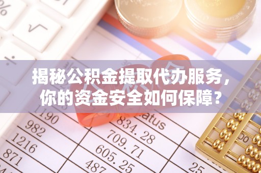 临朐揭秘公积金提取代办服务，你的资金安全如何保障？