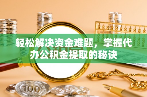 临朐轻松解决资金难题，掌握代办公积金提取的秘诀