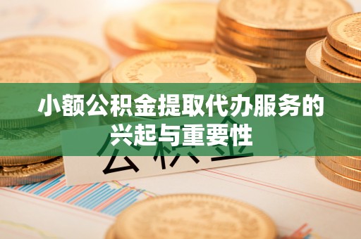 临朐小额公积金提取代办服务的兴起与重要性