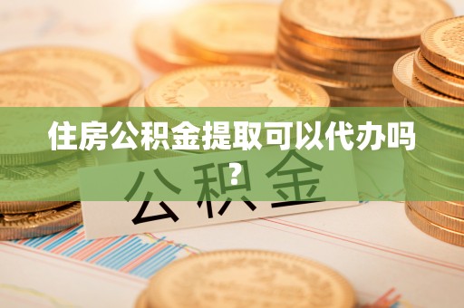临朐住房公积金提取可以代办吗？